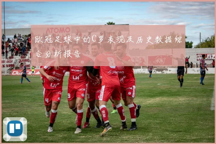 欧冠足球中的C罗表现及历史数据综合分析报告