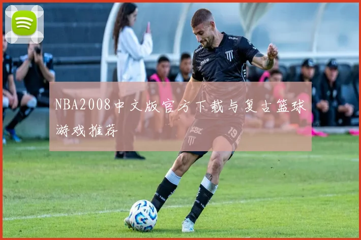 NBA2008中文版官方下载与复古篮球游戏推荐