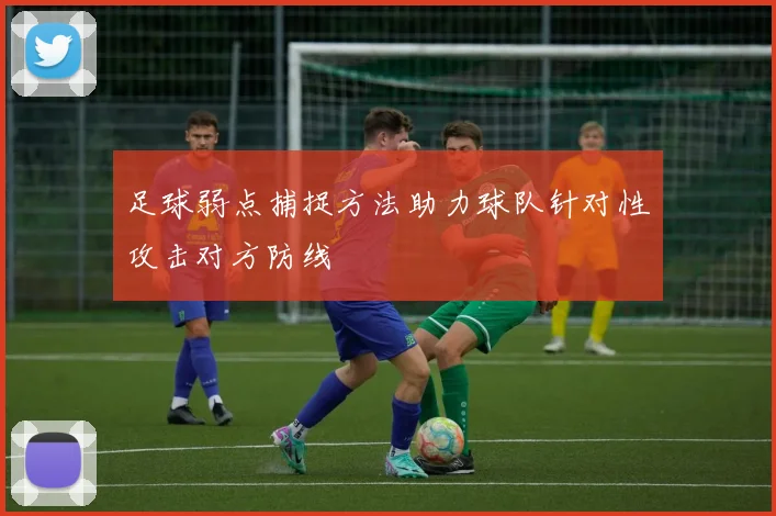 足球弱点捕捉方法助力球队针对性攻击对方防线
