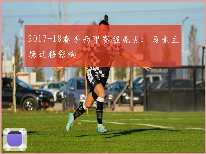 2017-18赛季西甲赛程亮点：马竞主场迁移影响