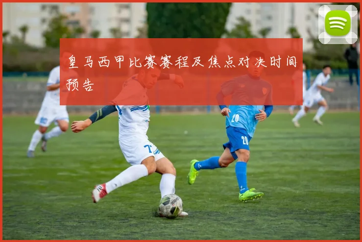 皇马西甲比赛赛程及焦点对决时间预告