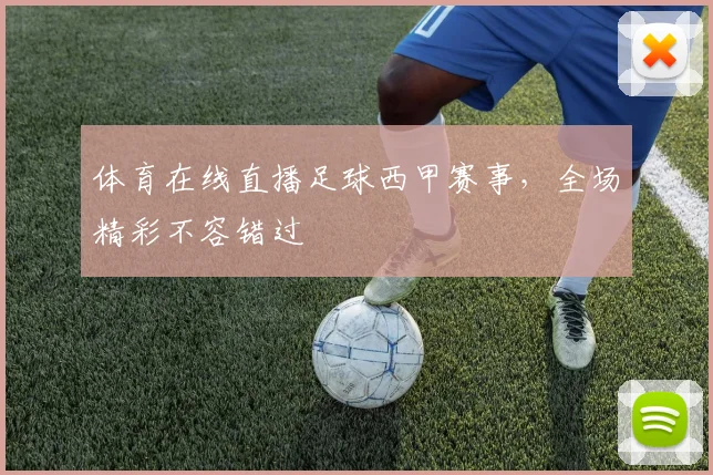 体育在线直播足球西甲赛事，全场精彩不容错过