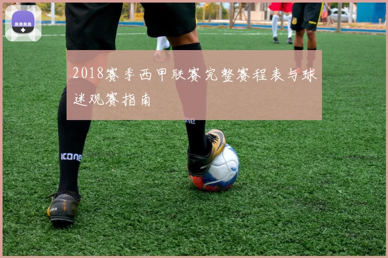 2018赛季西甲联赛完整赛程表与球迷观赛指南