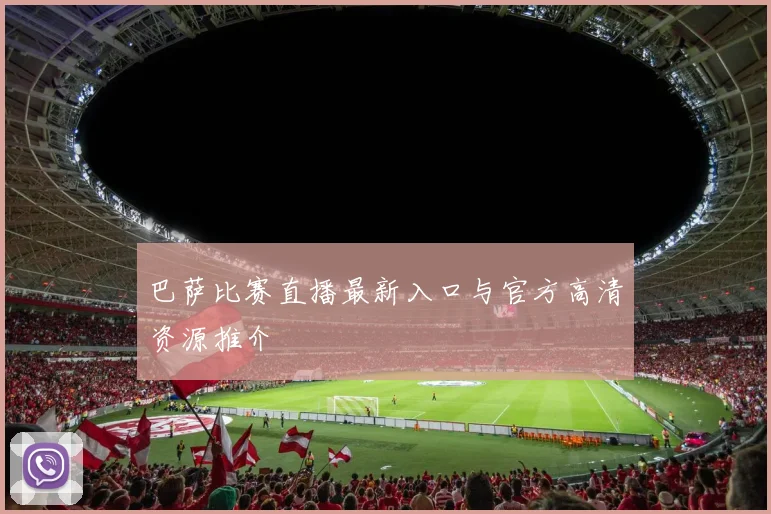 巴萨比赛直播最新入口与官方高清资源推介