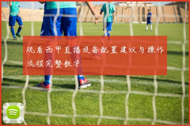 观看西甲直播设备配置建议与操作流程完整教学