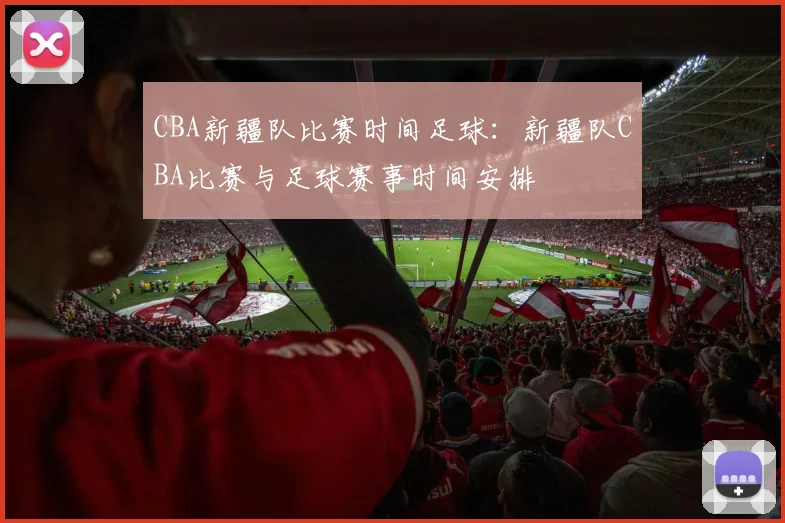 CBA新疆队比赛时间足球：新疆队CBA比赛与足球赛事时间安排