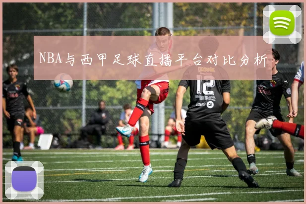NBA与西甲足球直播平台对比分析