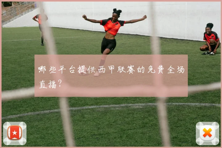 哪些平台提供西甲联赛的免费全场直播？