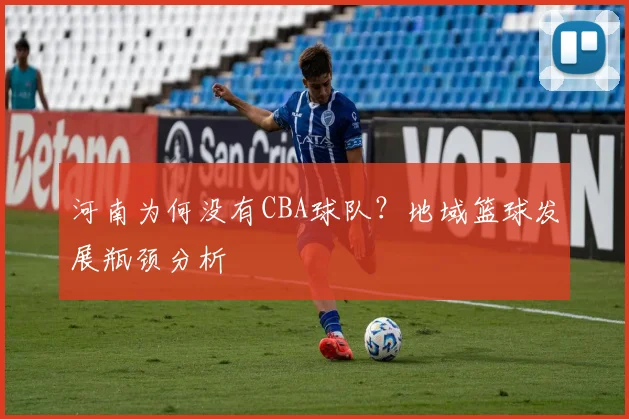 河南为何没有CBA球队？地域篮球发展瓶颈分析