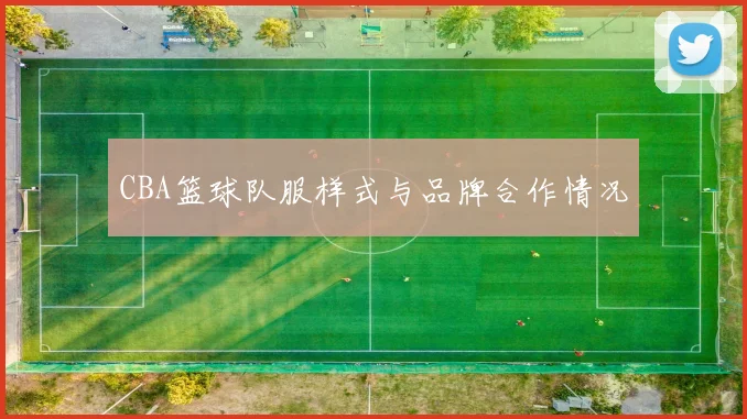 CBA篮球队服样式与品牌合作情况