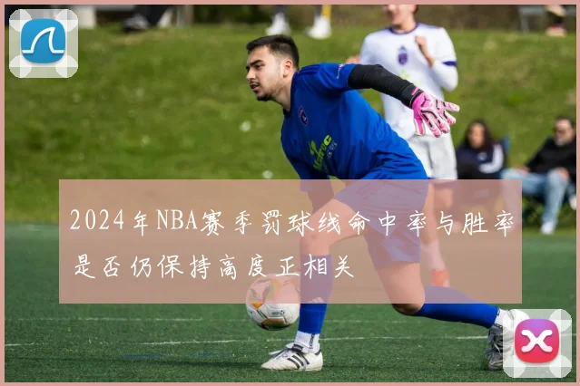 2024年NBA赛季罚球线命中率与胜率是否仍保持高度正相关